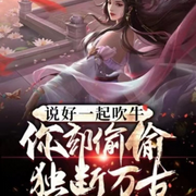 说好一起吹牛，你却偷偷独断万古【穿越玄幻】-佚名-主播柒月繁花，留逝-尚可儿