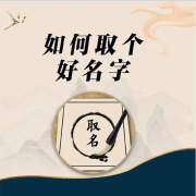 如何取个好名字？--国学文化大叔-佚名
