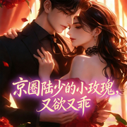 京圈陆少的小玫瑰，又欲又乖|总裁豪门|现言甜宠|大佬追妻|腹黑-公子凉-广东畅读