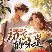 豪门甜宠，初恋的味道|现代言情剧-佚名-侠客剧乐部