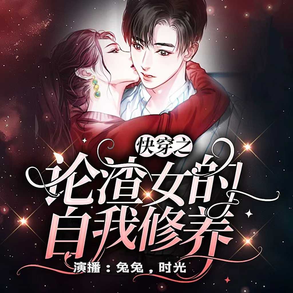 快穿~论渣女的自我修养|免费双播|非喜轻喷哦--兔兔两岁半-佚名