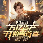 从拾取万亿资产开始当首富|反转逆袭|一路捡漏|拾取王者-水煮牛肉干-李小白，暮色浓妆潇，一条纸鱼，秋唯馨声，沐青