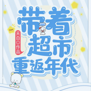 带着超市重返年代|完结畅听-夭白-郑优玺
