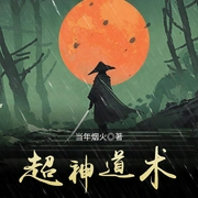 超神道术|上部完结-当年烟火-江山max，有声韩梅梅，晨酒儿686748502，微笑转身520，播音碎片，月下yx