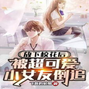 放下校花后，被超可爱小女友倒追|都市|重生|校花-佚名-主播海盗不吃鱼，留逝-尚可儿