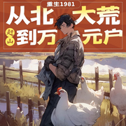 重生1981：从北大荒赶山到万元户-火星撞地球-远航声禾
