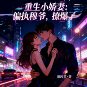 重生小娇妻：偏执穆爷，撩爆了！|智能语音-鹿闻笛-南伶_次元口袋