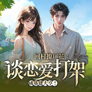 回村撩厂花：谈恋爱打架成基建大亨！|都市异能爽文-抱枕子-广东畅读