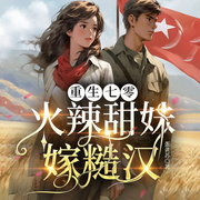 重生七零，火辣甜妹嫁糙汉|年代文|穿越|发家致富-蛋黄苏-众创众阅