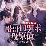 虐完我后：哥哥们哭求我原谅|重生之宠妹狂魔丨哥哥们的逆袭-予予星河-留逝-尚可儿