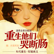 渣男全家白眼狼|重生他们哭断肠-自由向上-月落梵音，兵长是只喵，山河曜，沐白I，棠煜233，语汐悦，羊驼羊，黄昏静安，一粒雨，茸儿故事屋，小雾，微微笑笑，柠檬超糖，茜-茜