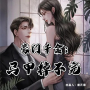 豪门千金：马甲掉不完|AI（女强爽文-佚名-思无邪