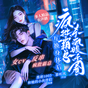 互换身体后，疯批霸总杀疯娱乐圈|重生|多人有声|互换|爆笑|穿书-慕听风-墨迹1005，摆地摊儿卖回忆，感觉不错，四夕溜溜，风吹叶竹，刘四公公，檀兮公公，喵王争霸