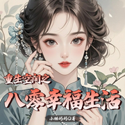重生空间之八零幸福生活|现代言情|空间|逆袭|全本完结-小楠妈妈-火龙果籽_次元口袋