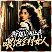 饥荒年：狩猎空间让我喂饱全村女人-暴富-酷匠听书