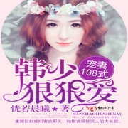 宠妻108式：韩少，狠狠爱-佚名-声动华夏