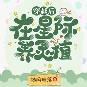 穿越后在星际养灵植-随风叶落-语易~制作组