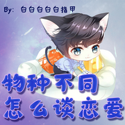 物种不同怎么谈恋爱|纯爱-佚名-离儿，落迟