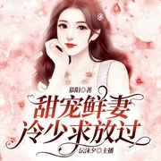 甜宠鲜妻：冷少求放过-慕阳-播音火星小说，播音火星有声剧