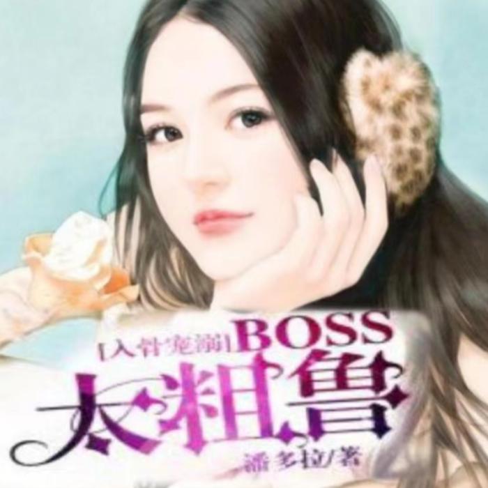 《入骨宠溺：BOSS太粗鲁》-言情-甜宠-小说-有声-霸道总裁--桃花千古情-佚名