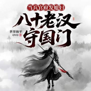 当兵官府发媳妇，八十老汉守国门|历史架空|逆龄系统|精品多播-世界和平ovo-酷匠听书