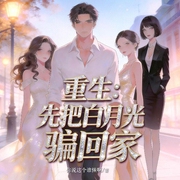 重生：先把白月光骗回家|多人精品剧|校花|女神|爽文|校园|重生-你说这个谁懂啊-晒黑的锅包肉，爱茉莉的蜗牛，浪浪猫啊，声漫云间，一贱你就笑，琳姐讲爽文，李木子的故事匣，张晓闲，羽蓝，一个小元，-不苦-，追光小微