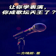 让你学表演，你成歌坛天王了|AI播讲-方晴朗-酷言