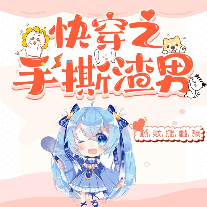 快穿之手撕渣男【上部完结】--企鹅剧社-芒果喵-佚名
