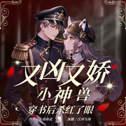 又凶又娇，小神兽穿书后杀红眼|多播|穿越|悬爱|爽文-东喜南北-江河与海，茉莉有茵，彼岸v边城，青梅之夏，CallMe安娜，棕熊不棕zzz，蓝玉卿卿，区区一张狂，三月的春天，神奇墨菲儿