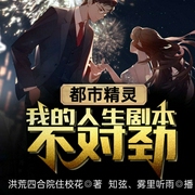 都市精灵：我的人生剧本不对劲-洪荒四合院住校花-飞卢小说，知弦