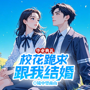 毕业典礼，校花跪求跟我结婚|穿越之恋丨单女主丨创业-镜中望南山-留逝-尚可儿