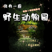 我有一座野生动物园｜多播｜重生｜养成游戏｜--秧阳-佚名