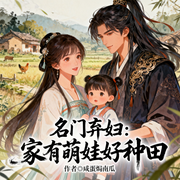 名门弃妇：家有萌娃好种田|穿越|带娃|发家致富|全本完结-咸蛋焗南瓜-猕猴桃籽_次元口袋