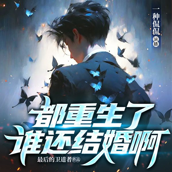 都重生了 谁还结婚啊|都市重生精品多人剧|一种侃侃|多人有声剧