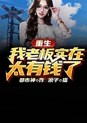 重生：我老板实在太有钱了-都市神-飞卢小说