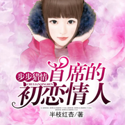 步步獵情：首席蜜寵初戀-半枝紅杏-播音先森文學