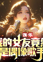 娛樂：我的女友竟然是偶像歌手-香果無語-主播悠然有聲文化傳媒