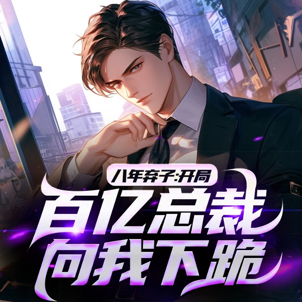 八年弃子，开局百亿总裁向我下跪