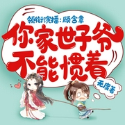你家世子爷不能惯着|爆笑甜宠|穿越宅斗丨有声剧--喜马拉雅