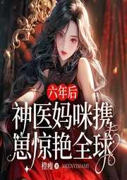六年后，神医妈咪携崽惊艳全球-橙瘦-观文修己