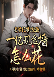 老爹托梦：发愁一亿现金墙怎么花-N剑封喉-飞卢小说