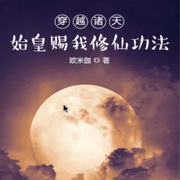 穿越诸天：始皇赐我修仙功法-欧米伽-欢小莫