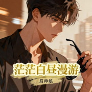 茫茫白昼漫游|现代言情|人间百态|轻松|多播-眉师娘-衣单