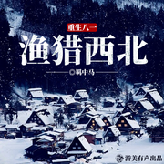 重生八一漁獵西北|趕海|年代|種田|都市重生爽文|多人精品有聲劇-羈中馬-游美有聲都市精品有聲書