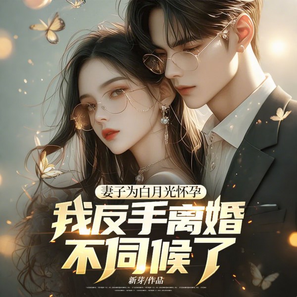 妻子为白月光怀孕,我反手离婚不伺候了