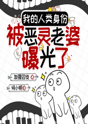 我人类的身份，被恶灵老婆曝光了-加强囚徒-何小明