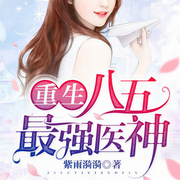 重生八五最强医神-紫雨漪漪-易芳c