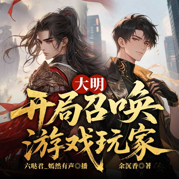 大明：开局召唤游戏玩家|穿越历史|权谋|第四天灾|多人有声剧