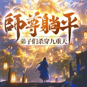 师尊躺平，弟子们杀穿九重天|修真|大帝|魔神--喜马拉雅