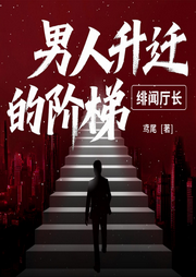 男人升迁的阶梯：绯闻厅长|权色交易|经典官场|晋升-鸢尾-阅米文化